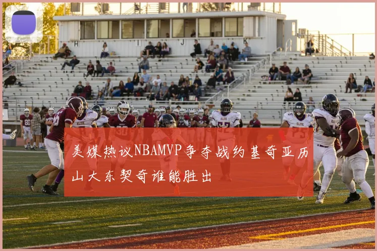 美媒热议NBAMVP争夺战约基奇亚历山大东契奇谁能胜出