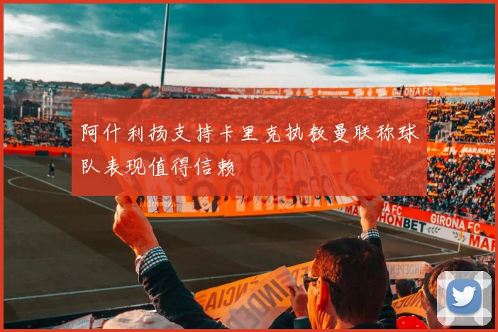 阿什利扬支持卡里克执教曼联称球队表现值得信赖