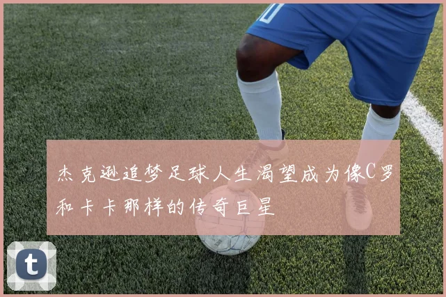杰克逊追梦足球人生渴望成为像C罗和卡卡那样的传奇巨星