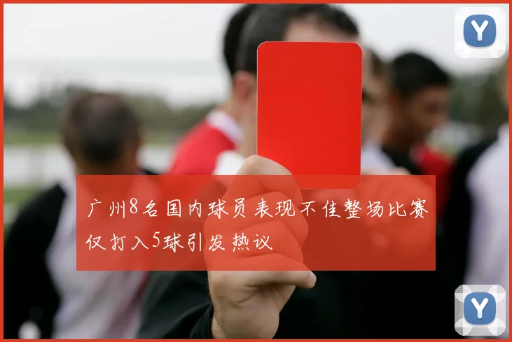 广州8名国内球员表现不佳整场比赛仅打入5球引发热议